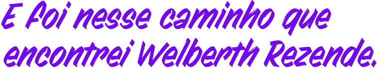 É aí nesse caminho que encontrei Welberth Rezende